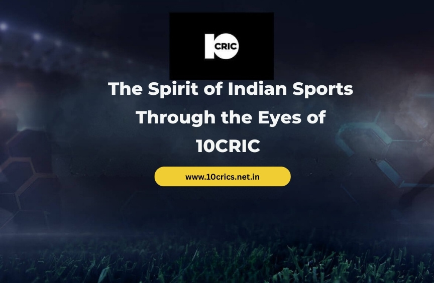 The Spirit of Indian Sports Through the Eyes of 10CRIC